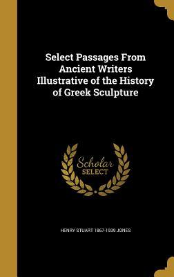 Read Online Select Passages from Ancient Writers Illustrative of the History of Greek Sculpture - Henry Stuart Jones | ePub