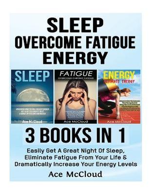 Read Online Sleep: Overcome Fatigue: Energy: 3 Books in 1: Easily Get a Great Night of Sleep, Eliminate Fatigue from Your Life & Dramatically Increase Your Energy Levels - Ace McCloud file in ePub