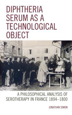 Read Online Diphtheria Serum as a Technological Object: A Philosophical Analysis of Serotherapy in France 1894-1900 - Jonathan Simon file in ePub