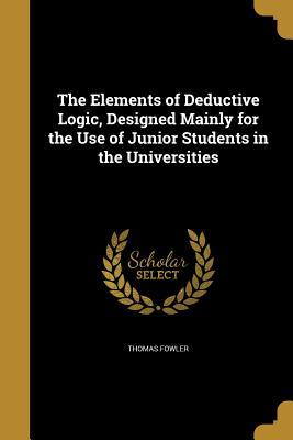 Full Download The Elements of Deductive Logic, Designed Mainly for the Use of Junior Students in the Universities - Thomas Fowler file in PDF