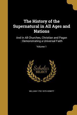 Read The History of the Supernatural in All Ages and Nations: And in All Churches, Christian and Pagan: Demonstrating a Universal Faith; Volume 1 - William Howitt file in PDF