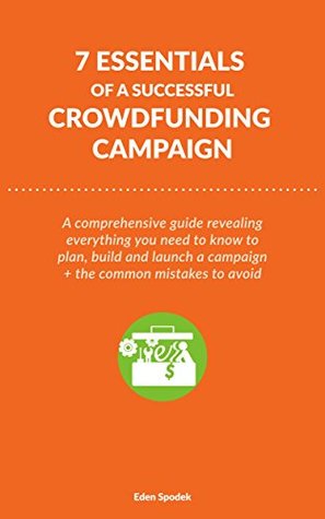 Read Online 7 Essentials of a Successful Crowdfunding Campaign: A comprehensive guide revealing everything you need to know to plan, build and launch a campaign   the common mistakes to avoid. - Eden Spodek | ePub
