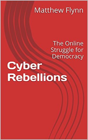 Read Cyber Rebellions: The Online Struggle for Democracy (Cyber Ideology Book 1) - Matthew Flynn | ePub