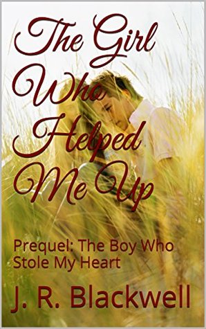 Read The Girl Who Helped Me Up: Prequel: The Boy Who Stole My Heart - J.R. Blackwell | PDF