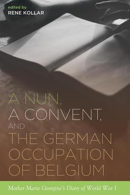 Full Download A Nun, a Convent, and the German Occupation of Belgium: Mother Marie Georgine's Diary of World War I - Rene Kollar file in PDF