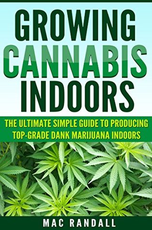 Full Download Cannabis: Growing Cannabis Indoors: The Ultimate Simple Guide To Producing Top-Grade Dank Marijuana Indoors (Medical marijuana, Marijuana Cultivation,  weed, Growing marijuana indoors Book 2) - Mac Randall file in ePub
