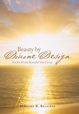 Full Download Beauty by Divine Design: You Are Already Beautiful! Stop Trying. - Myrline R Belzince | PDF