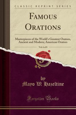 Read Online Famous Orations, Vol. 6 of 8: Masterpieces of the World's Greatest Orators, Ancient and Modern; American Orators (Classic Reprint) - Mayo Williamson Hazeltine file in ePub