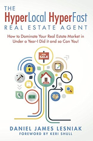 Read Online The HyperLocal HyperFast Real Estate Agent: How to Dominate Your Real Estate Market in Under a Year- I Did it and so Can You! - Daniel Lesniak | ePub