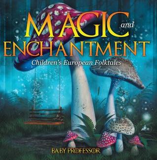 Full Download Magic and Enchantment - Children's European Folktales - Baby Professor | ePub