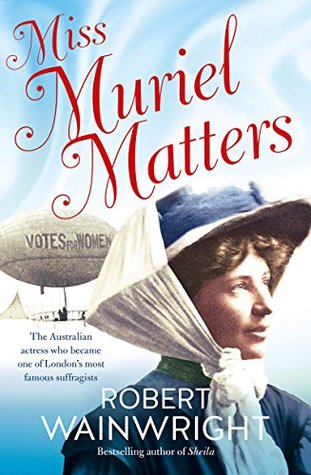 Read Online Miss Muriel Matters: The Australian Actress Who Became One of London's Most Famous Suffragists - Robert Wainwright | ePub