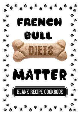 Read Online French Bull Diets Matter: Home Cooking for Your Dog, Blank Recipe Cookbook, 7 X 10, 100 Blank Recipe Pages -  | ePub