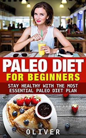 Read Paleo Diet For Beginners: Stay Healthy With The Most Essential Paleo Diet Plan (Diets, Healthy, Nutrition, Cookbooks, Fitness & Dieting) - Oliver file in PDF
