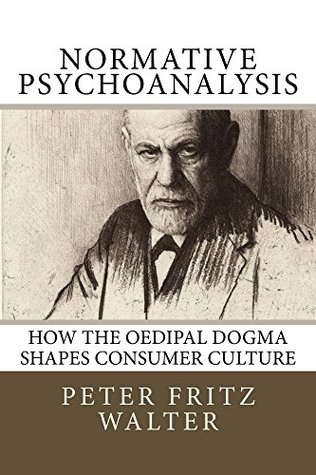 Download Normative Psychoanalysis: How the Oedipal Dogma Shapes Consumer Culture (Scholarly Articles Book 14) - Peter Fritz Walter file in PDF
