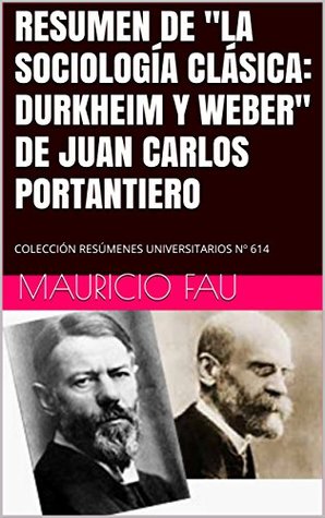 Read Online RESUMEN DE LA SOCIOLOGÍA CLÁSICA: DURKHEIM Y WEBER DE JUAN CARLOS PORTANTIERO: COLECCIÓN RESÚMENES UNIVERSITARIOS Nº 614 - Mauricio Fau | PDF