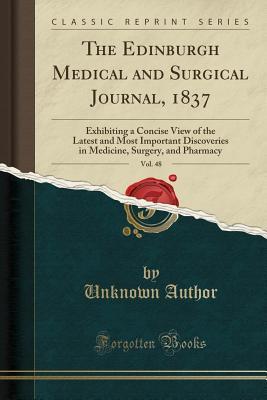 Read The Edinburgh Medical and Surgical Journal, 1837, Vol. 48: Exhibiting a Concise View of the Latest and Most Important Discoveries in Medicine, Surgery, and Pharmacy (Classic Reprint) - Unknown file in ePub