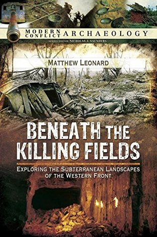 Read Online Beneath the Killing Fields: Exploring the Subterranean Landscapes of the Western Front (Modern Conflict Archaeology) - Matthew Leonard file in PDF