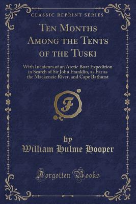 Read Ten Months Among the Tents of the Tuski: With Incidents of an Arctic Boat Expedition in Search of Sir John Franklin, as Far as the MacKenzie River, and Cape Bathurst (Classic Reprint) - William Hulme Hooper file in ePub