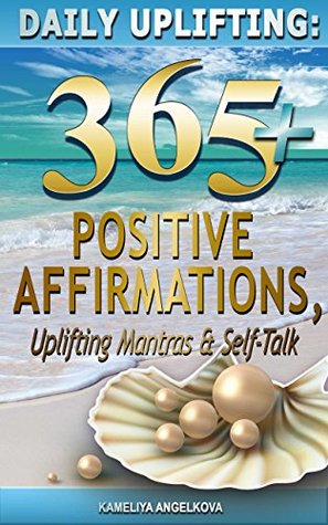 Full Download Daily Uplifting: 365  Positive Affirmations, Uplifting Mantras & Self-Talk In 25 Different Categories - Kameliya Angelkova | PDF