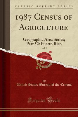 Full Download 1987 Census of Agriculture, Vol. 1: Geographic Area Series; Part 52: Puerto Rico (Classic Reprint) - United States Bureau of the Census file in PDF