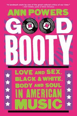 Full Download Good Booty: Love and Sex, Black and White, Body and Soul in American Music - Ann Powers | ePub