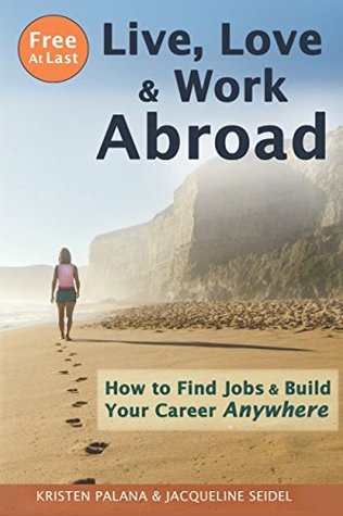 Read Free At Last: Live, Love & Work Abroad: How to Find Jobs and Build Your Career Anywhere - Kristen Palana | PDF