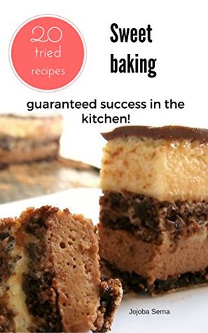 Download Sweet baking 20 tried recipes: Cakes, muffins, pancakes, baklava, vareniki. Your success in the kitchen! - Jojoba Serna | PDF