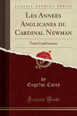Download Les Ann�es Anglicanes Du Cardinal Newman: Trois Conf�rences (Classic Reprint) - Eugene Carry | ePub