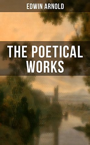 Full Download The Poetical Works of Edwin Arnold: The Light of Asia, Light of the World or The Great Consummation (Christian Poem), The Indian Song of Songs, Oriental  or Bhagavad-Gita, Potiphar's Wife - Edwin Arnold | ePub