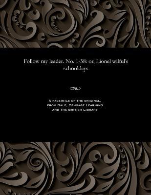 Full Download Follow My Leader. No. 1-38: Or, Lionel Wilful's Schooldays - Hablot Knight Browne file in ePub