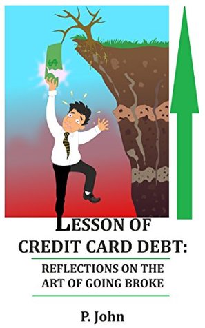 Read Lesson of Credit card Debt: Reflections on the Art of Going Broke (Singles Classic) True Story: Bankruptcy, Financial peace, Financial intelligence, Financial Modeling - P. John John | ePub