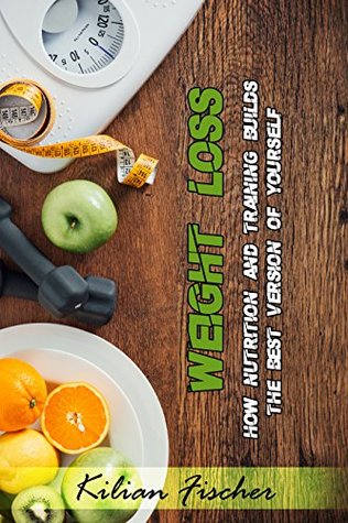 Download Weight Loss: How Nutrition and Training builds the best version of yourself, Feel Happier And Healthier, Have A More Balanced Life (Intermittent Fasting, Paleo Diet, Bodyweight Workout, Lifebalance) - Kilian Fischer file in PDF
