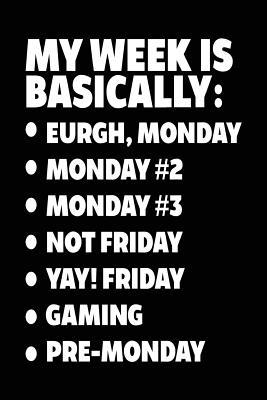 Download My Week Is Basically: -Eurgh, Monday -Monday #2 -Monday #3 -Not Friday - Yay! Friday - Gaming - Pre-Monday: Writing Journal for Kids (Notebook, Journal, Diary) -  | PDF