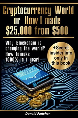 Full Download Cryptocurrency World Or How I Made $25000 from $500: Why Blockchain is changing the world? Or how to make 1000% in 1 year! - Donald Fletcher file in PDF