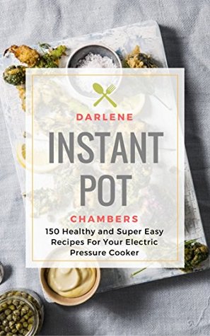 Download Instant Pot Cookbook: 150 Healthy and Super Easy Recipes For Your Electric Pressure Cooker - Darlene Chambers file in PDF