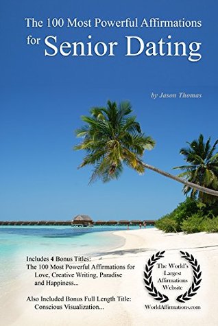 Read Online Affirmation   The 100 Most Powerful Affirmations for Senior Dating — With 4 Positive Daily Self Affirmation Bonus Books on Love, Creative Writing, Paradise & Happiness — for Men & Women - Jason Thomas file in PDF