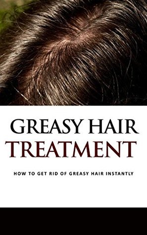 Download Greasy Hair Treatment : How to Get Rid of Greasy Hair Instantly - Tatum Spence file in PDF