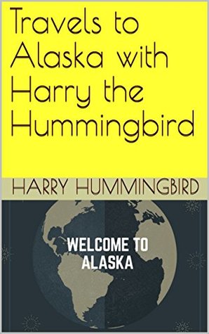 Full Download Travels to Alaska with Harry the Hummingbird (Fifty Nifty United States Tour) - Harry Hummingbird file in PDF
