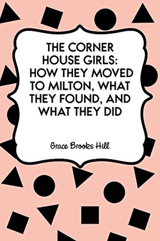 Read The Corner House Girls: How They Moved to Milton, What They Found, and What They Did - Grace Brooks Hill file in PDF
