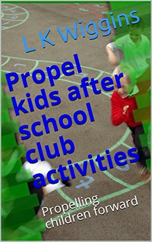 Read Propel kids after school club activities: Propelling children forward - L K Wiggins | ePub