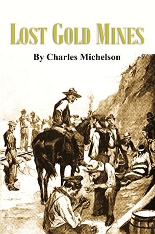Read Lost Gold Mines: Treasure Stories of Lost Bonanzas in the Western Plains and Mountains (1901 Article) - charles michelson file in ePub