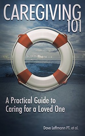 Full Download Caregiving 101: A Practical Guide to Caring for a Loved One - Dave Leffmann PT file in PDF