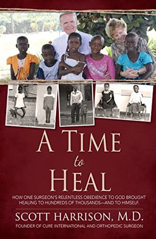 Read Online A Time to Heal: How One Surgeon's Relentless Obedience to God Brought Healing to Hundreds of Thousands--and to Himself - C. Scott Harrison M.D. file in PDF