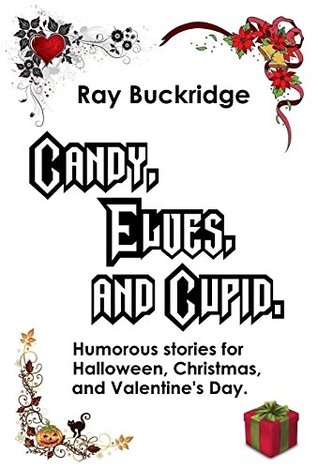 Read Online Candy, Elves, and Cupid: Humorous stories for Halloween, Christmas, and Valentine's Day. - Ray Buckridge file in ePub