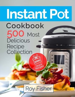 Read Instant Pot Cookbook: 500 Most Delicious Recipe Collection Anyone Can Cook - Roy Fisher | PDF