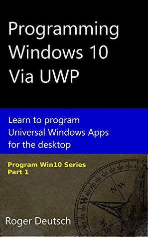 Full Download Programming Windows 10 Via UWP: Learn to program Universal Windows Apps for the desktop (Programming Win10 Book 1) - Roger Deutsch | ePub