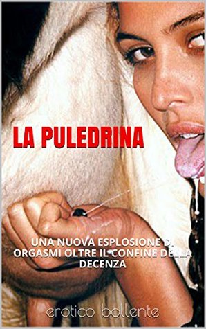 Read Online LA PULEDRINA: UNA NUOVA ESPLOSIONE DI ORGASMI OLTRE IL CONFINE DELLA DECENZA - Marie Claire | ePub