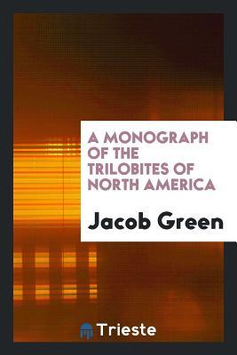 Read A Monograph of the Trilobites of North America: With Coloured Models of the Species - Jacob Green | ePub