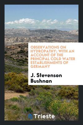 Read Observations on Hydropathy; With an Account of the Principal Cold Water Establishments of Germany - J Stevenson Bushnan file in PDF