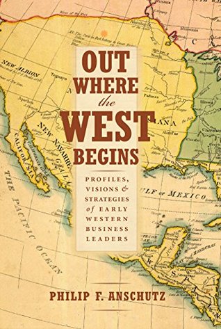 Read Online Out Where the West Begins: Profiles, Visions, and Strategies of Early Western Business Leaders - Philip F. Anschutz file in ePub